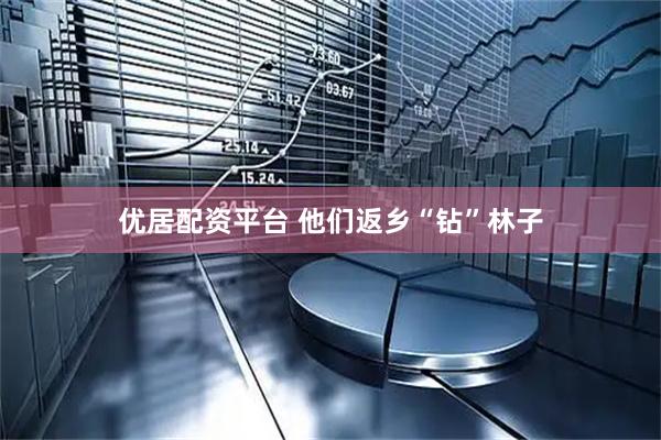 优居配资平台 他们返乡“钻”林子